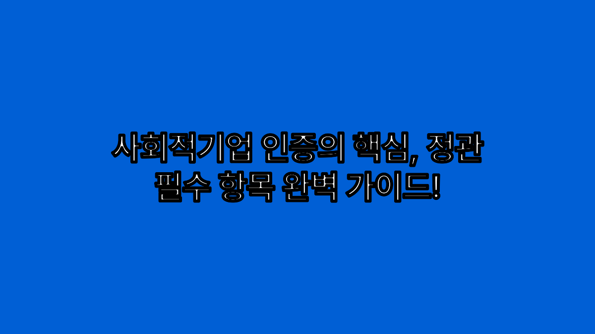 사회적기업 인증의 핵심, 정관 필수 항목 완벽 가이드!