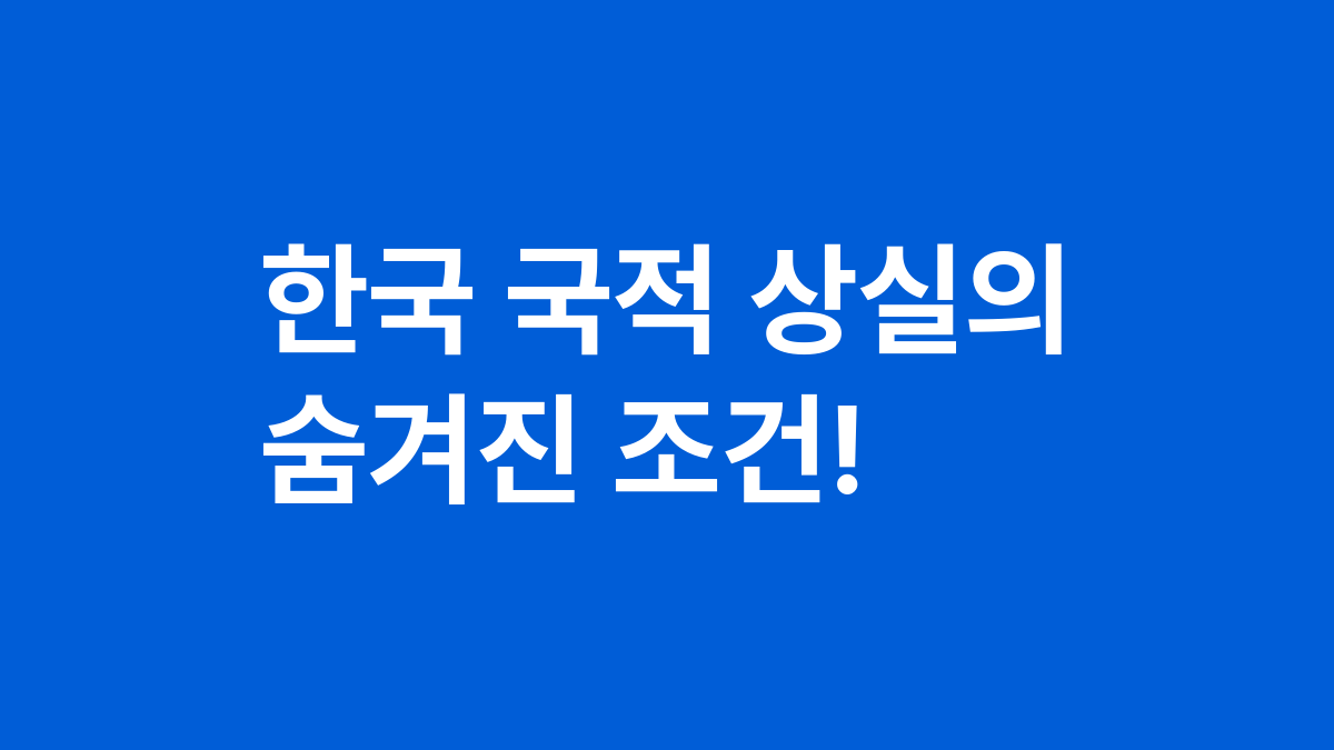 한국 국적 상실의 숨겨진 조건!