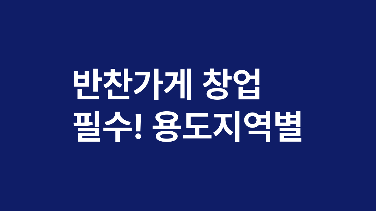 반찬가게 창업 필수! 용도지역별