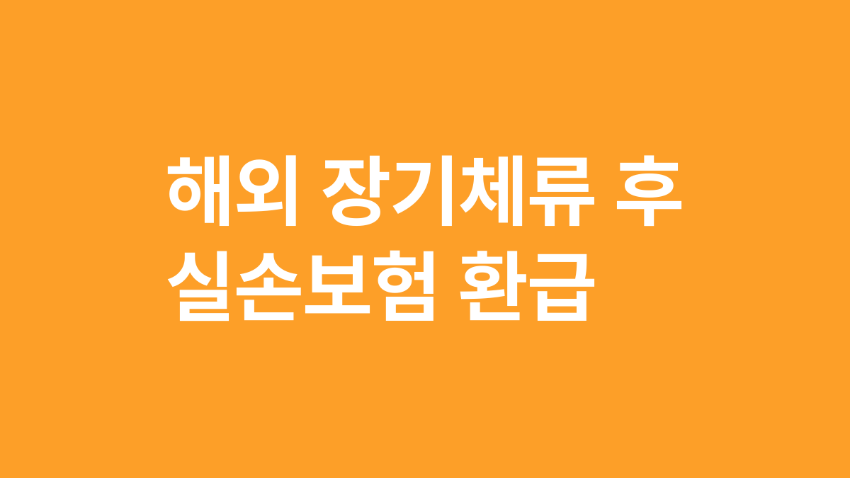 해외 장기체류 후 실손보험 환급