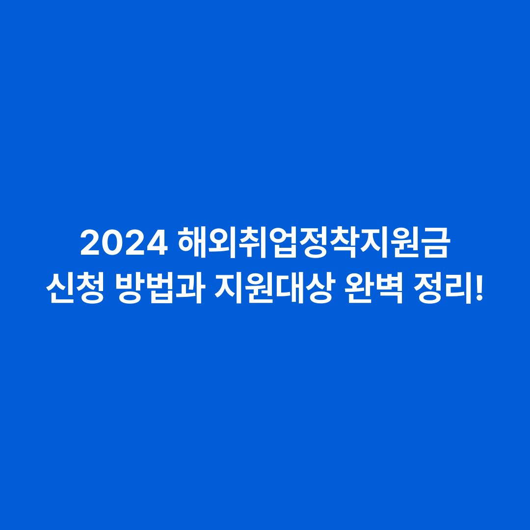 2024 해외취업정착지원금 신청 방법과 지원대상 완벽 정리!