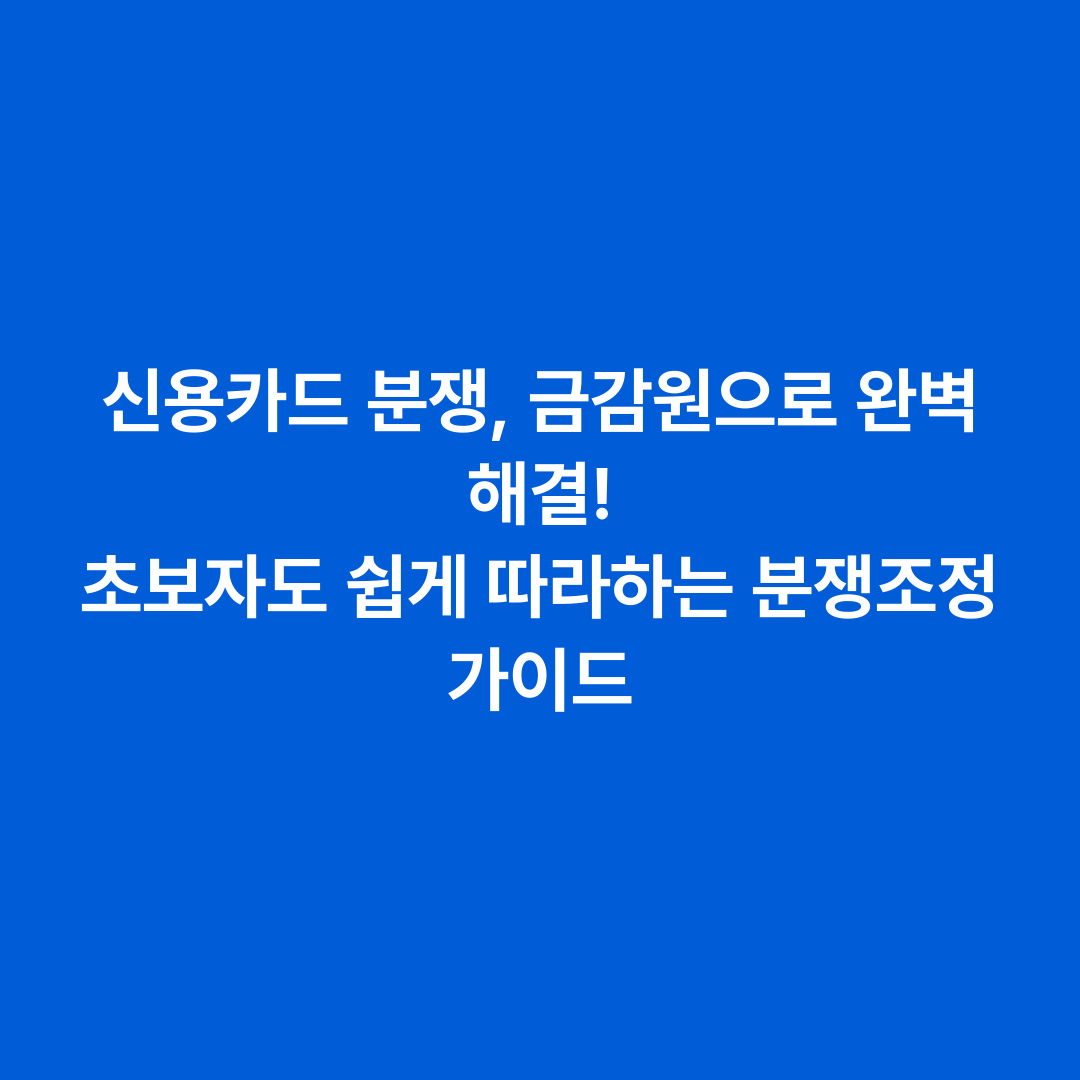 신용카드 분쟁, 금감원으로 완벽 해결! 초보자도 쉽게 따라하는 분쟁조정 가이드