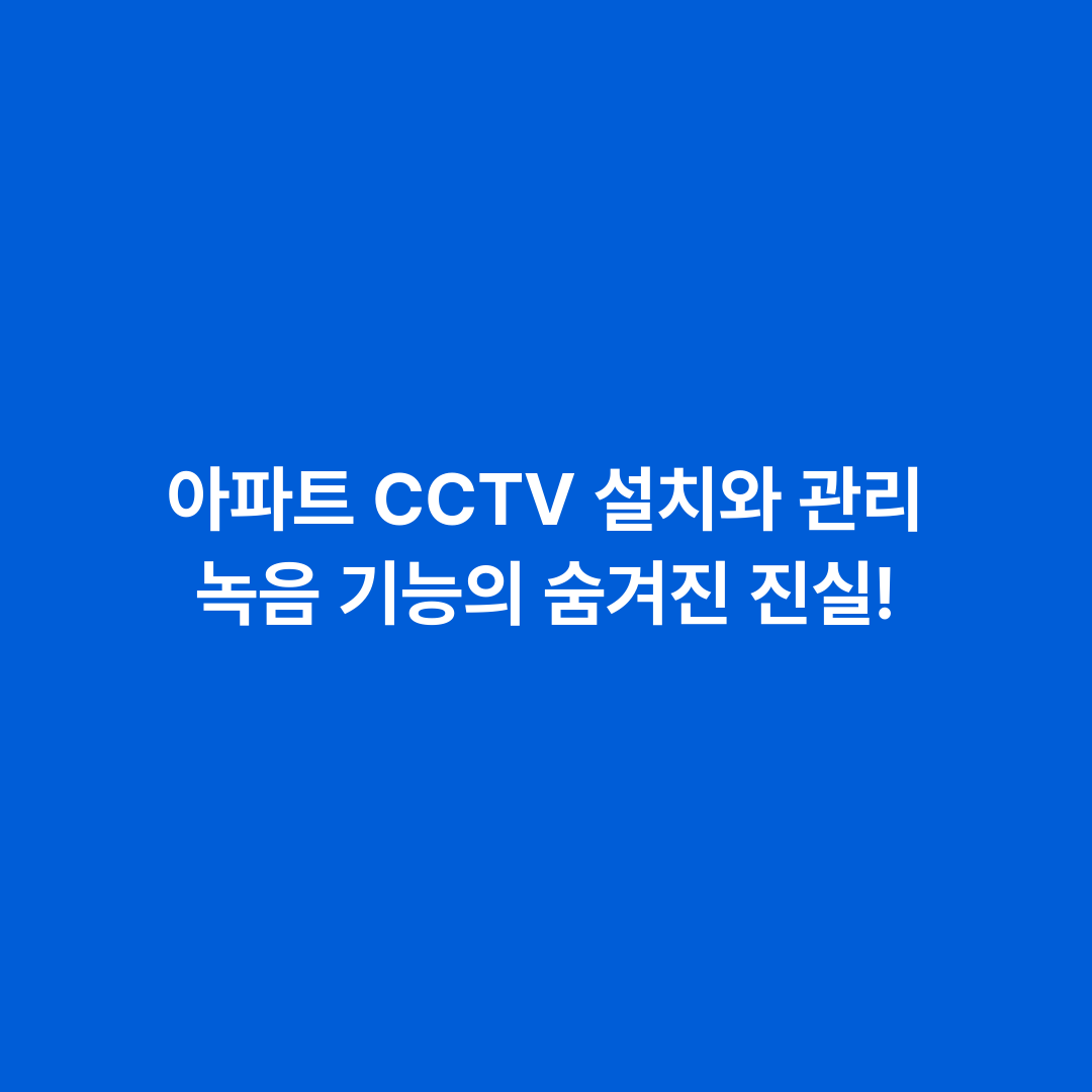 아파트 CCTV 설치와 관리 녹음 기능의 숨겨진 진실!