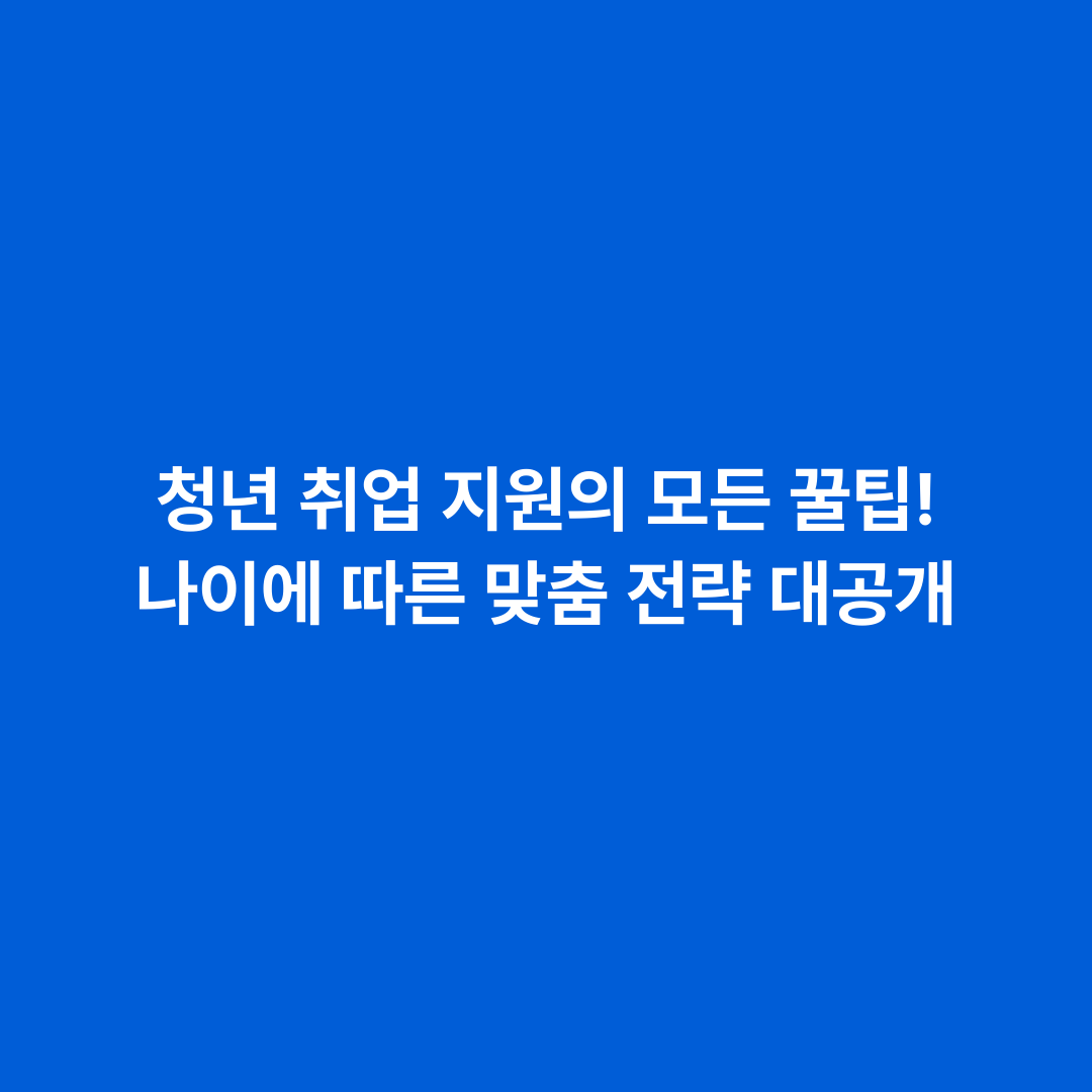 청년 취업 지원의 모든 꿀팁! 나이에 따른 맞춤 전략 대공개