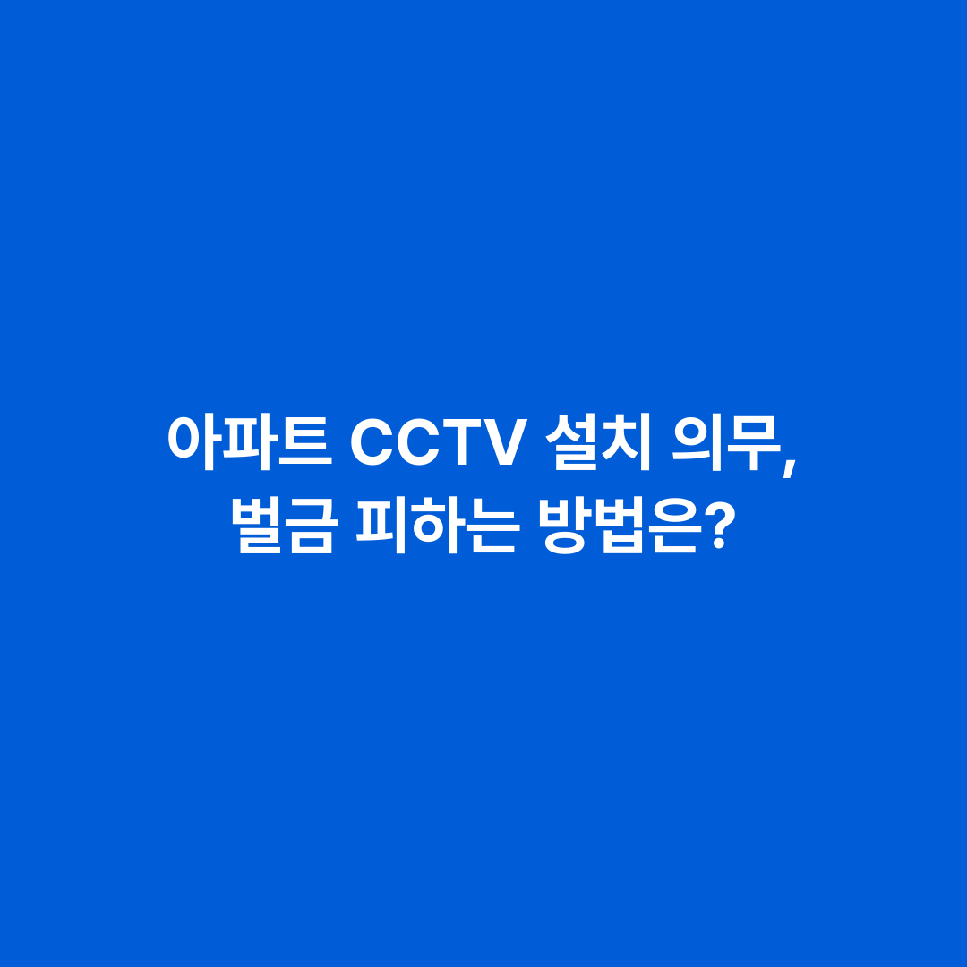 아파트 CCTV 설치 의무, 벌금 피하는 방법은?