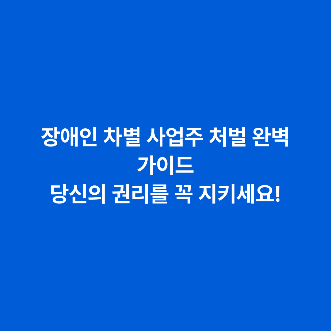 장애인 차별 사업주 처벌 완벽 가이드 당신의 권리를 꼭 지키세요!