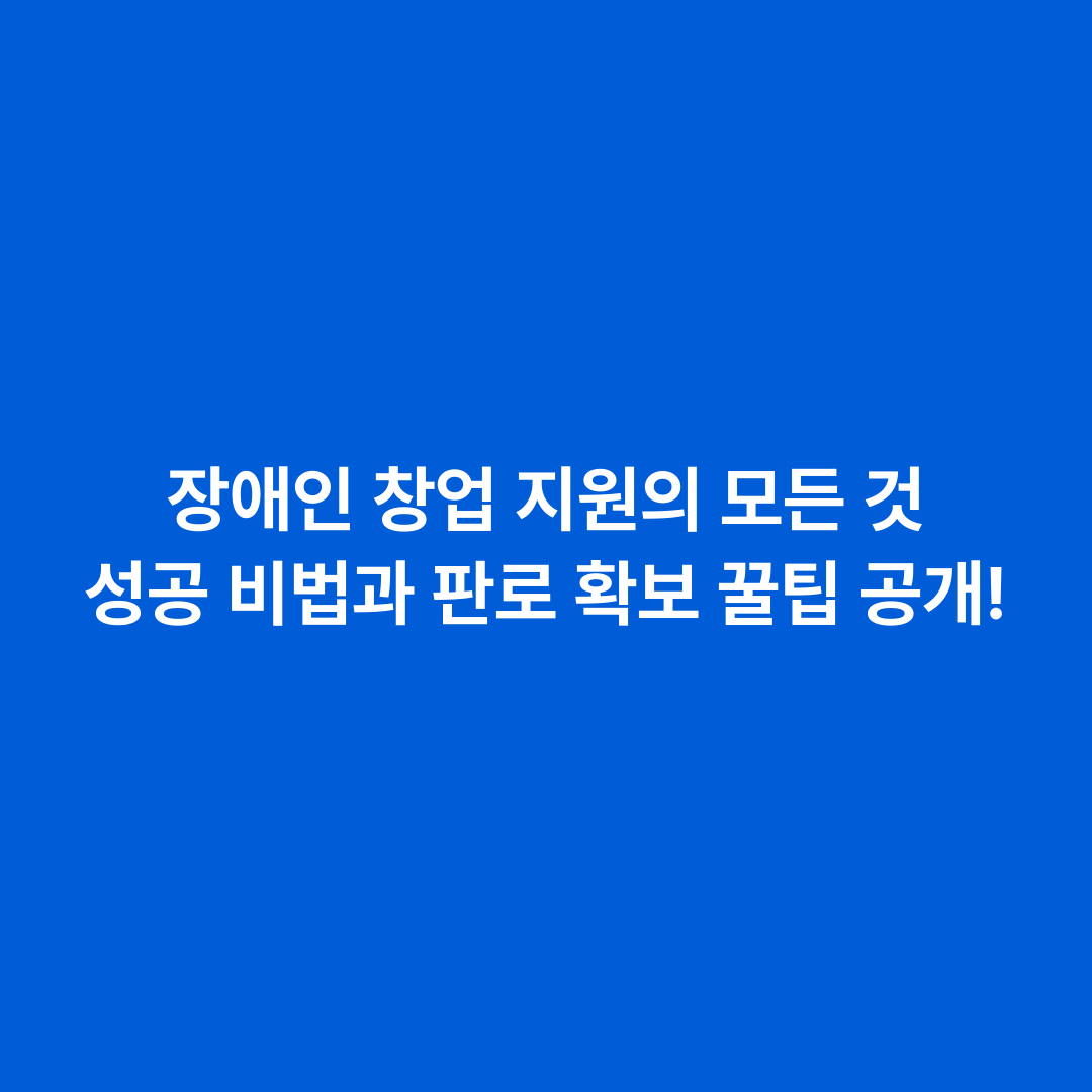 장애인 창업 지원의 모든 것 성공 비법과 판로 확보 꿀팁 공개!