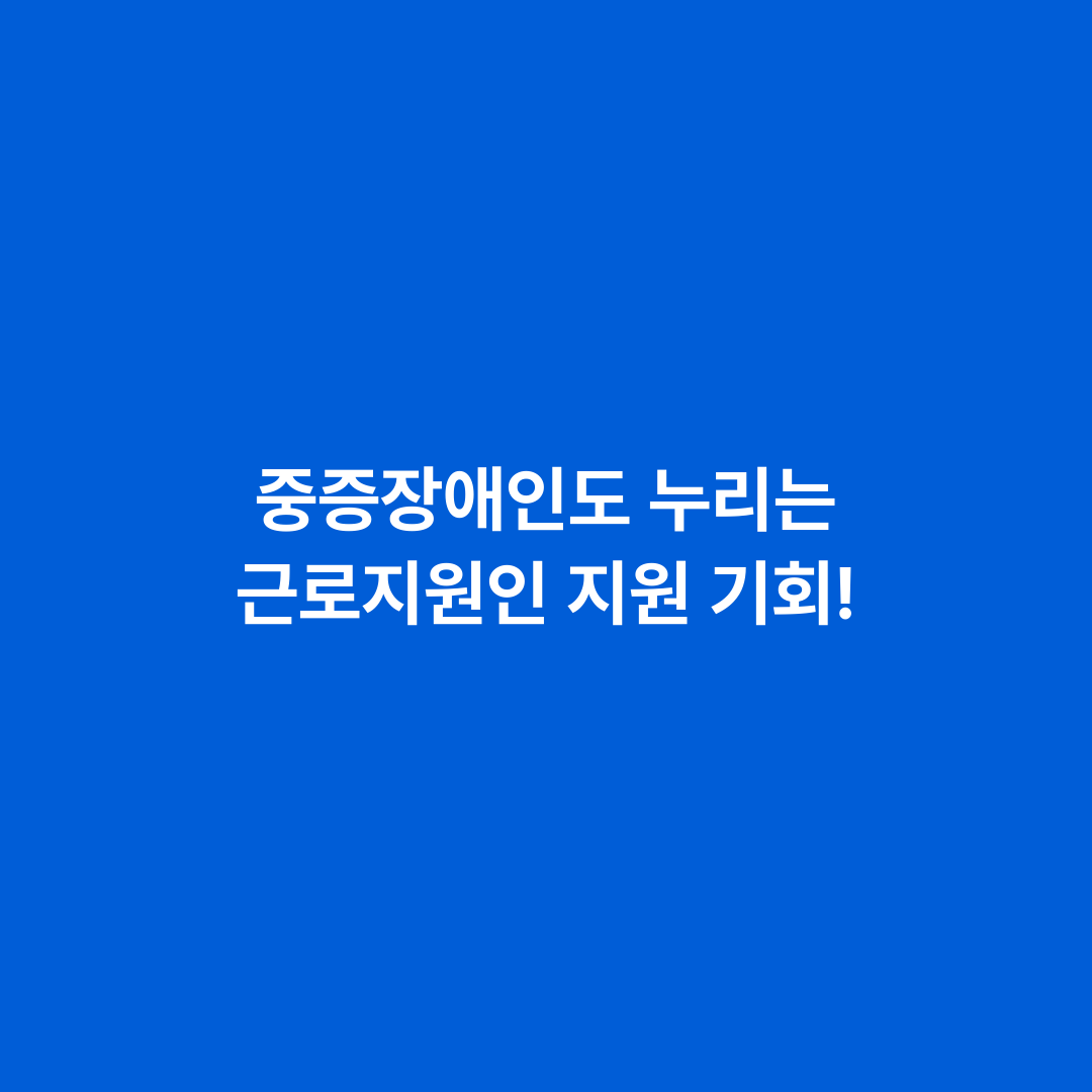 중증장애인도 누리는 근로지원인 지원 기회!