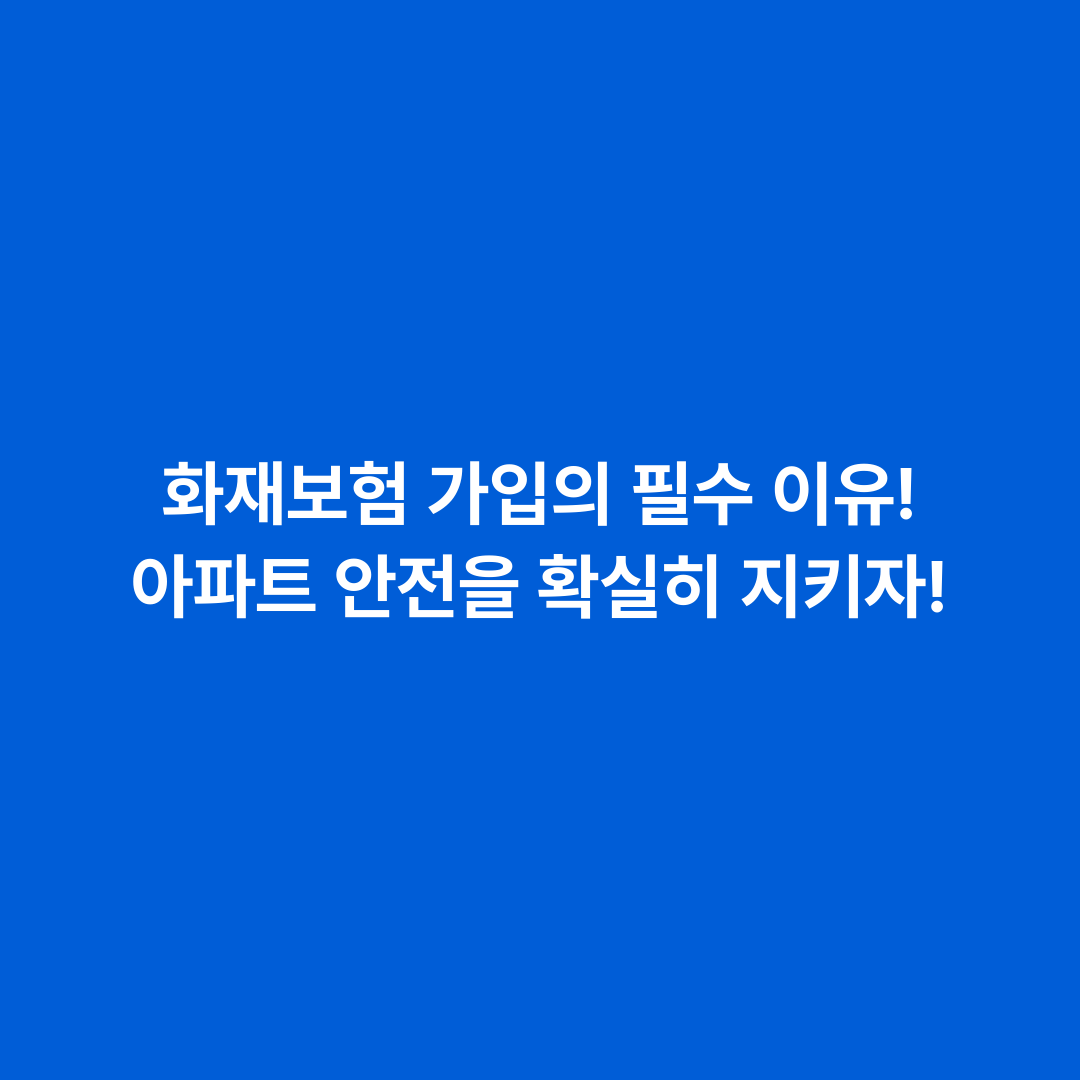 화재보험 가입의 필수 이유! 아파트 안전을 확실히 지키자!