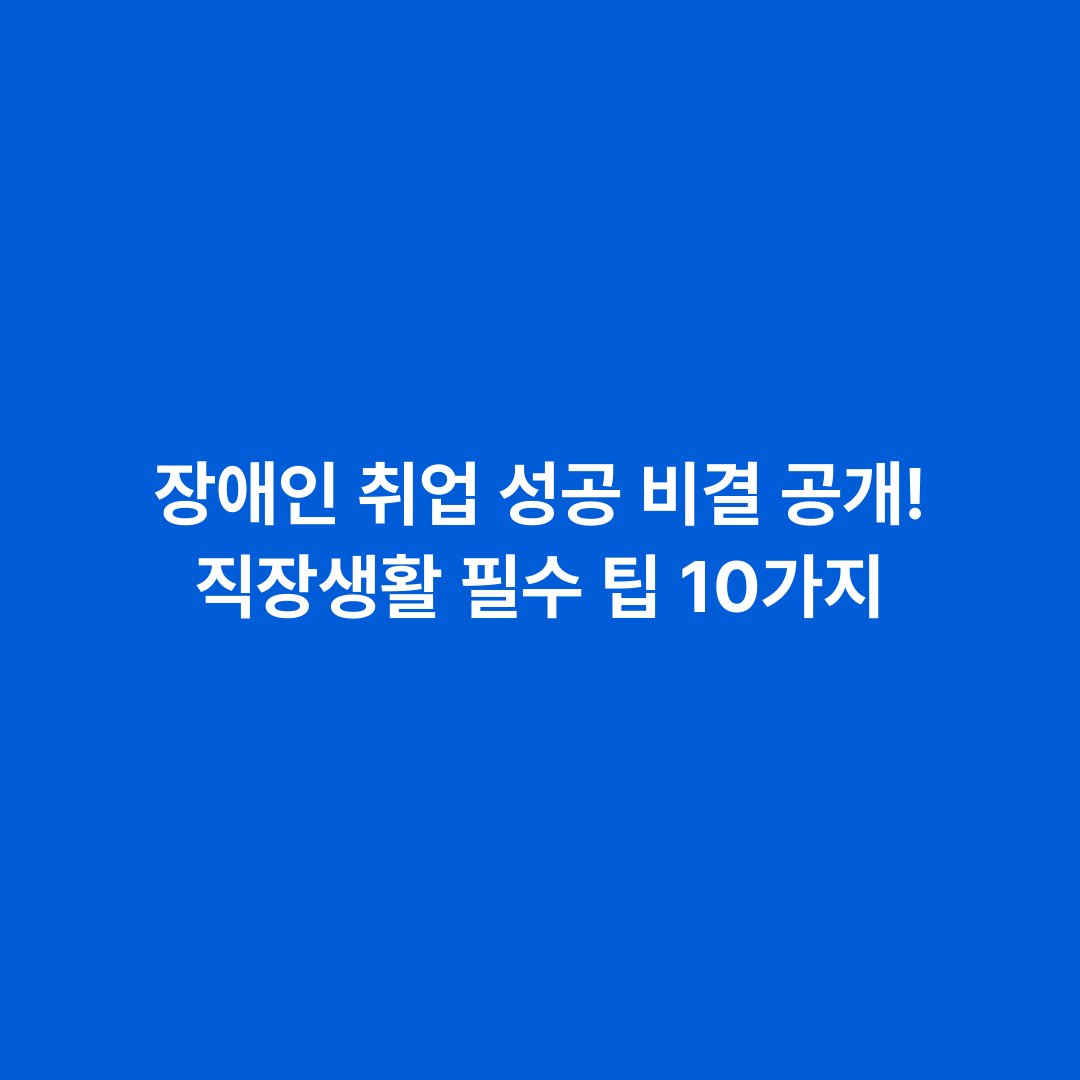 장애인 취업 성공 비결 공개! 직장생활 필수 팁 10가지