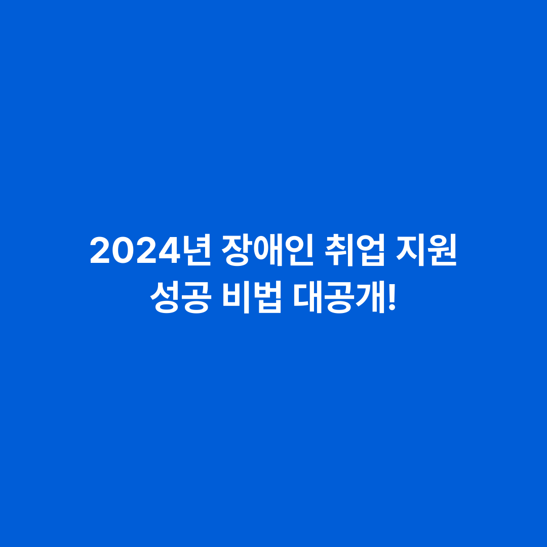2024년 장애인 취업 지원 성공 비법 대공개!