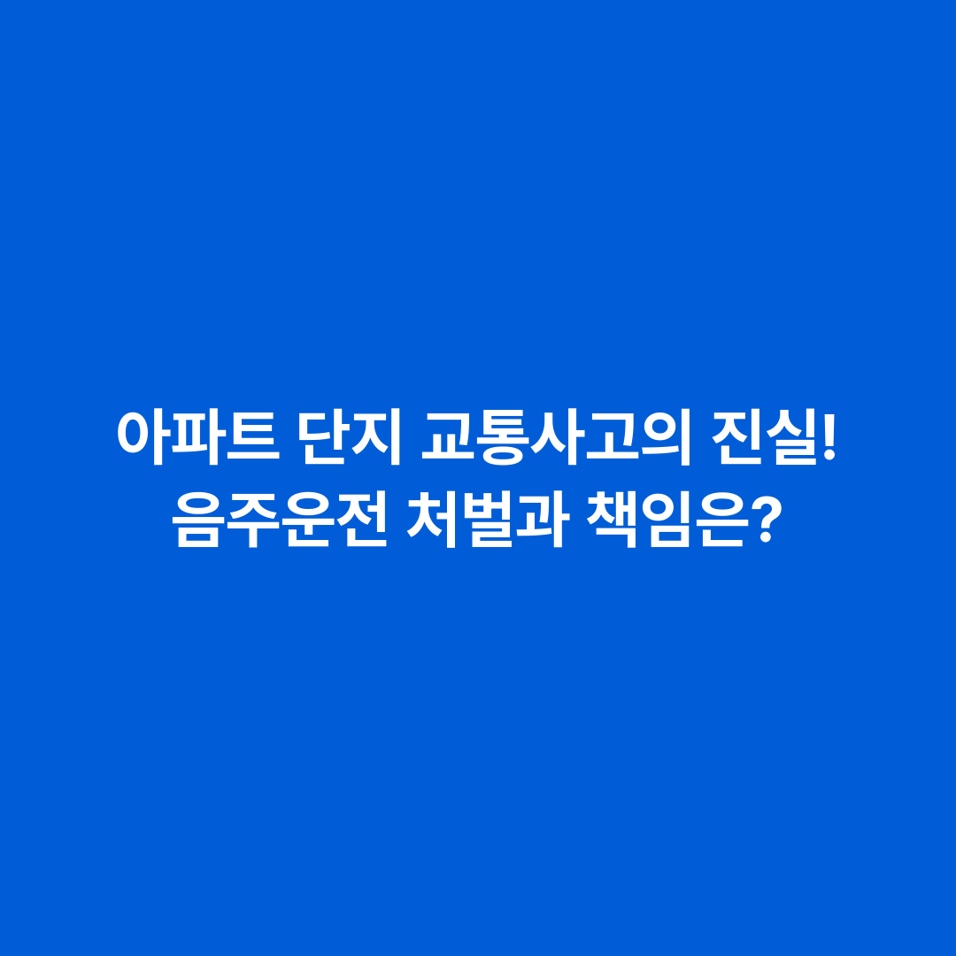 아파트 단지 교통사고의 진실! 음주운전 처벌과 책임은?