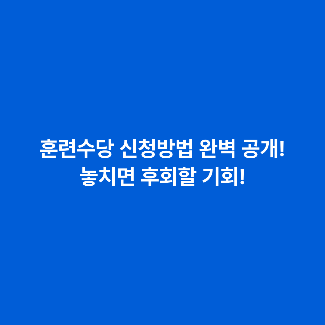 훈련수당 신청방법 완벽 공개! 놓치면 후회할 기회!