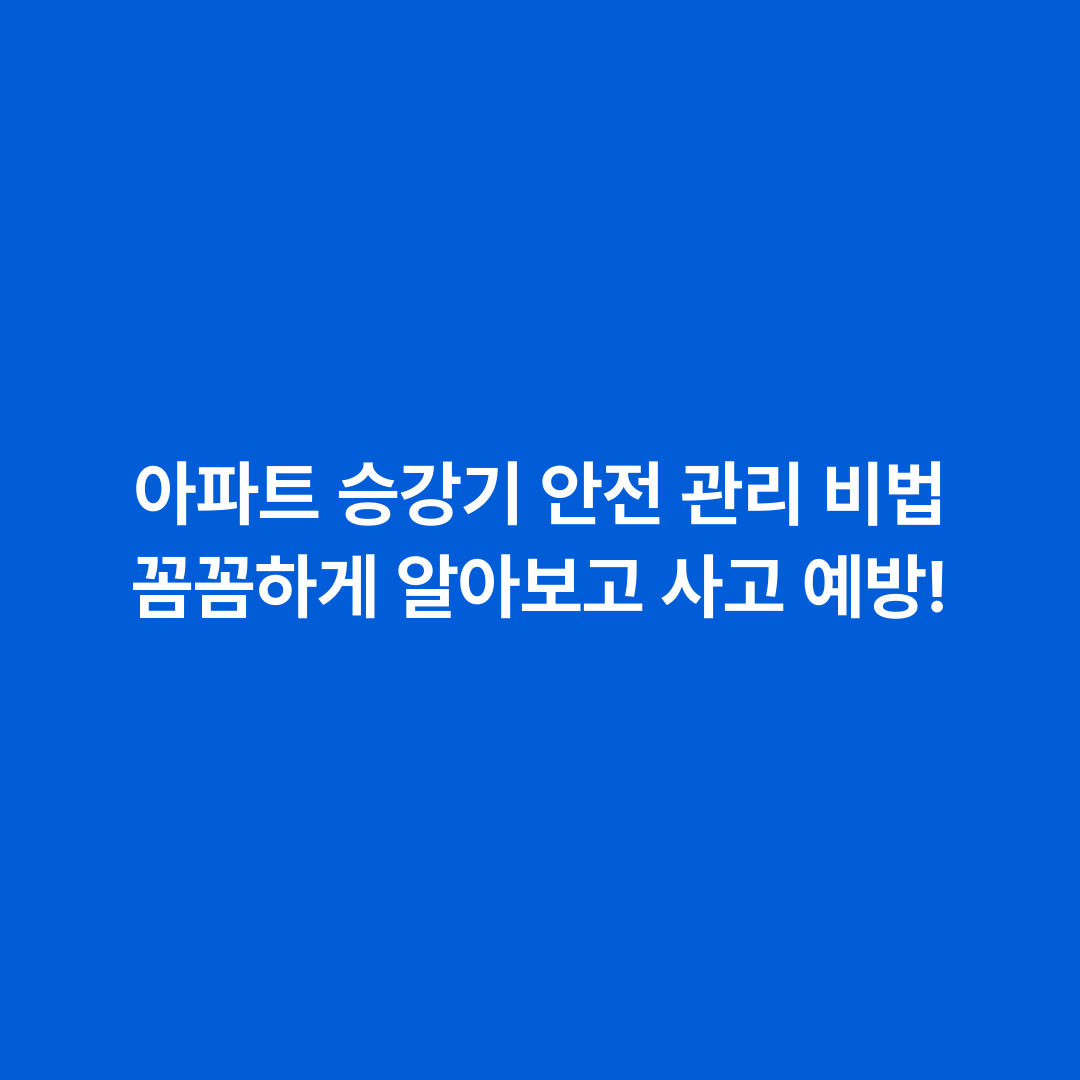 아파트 승강기 안전 관리 비법 꼼꼼하게 알아보고 사고 예방!