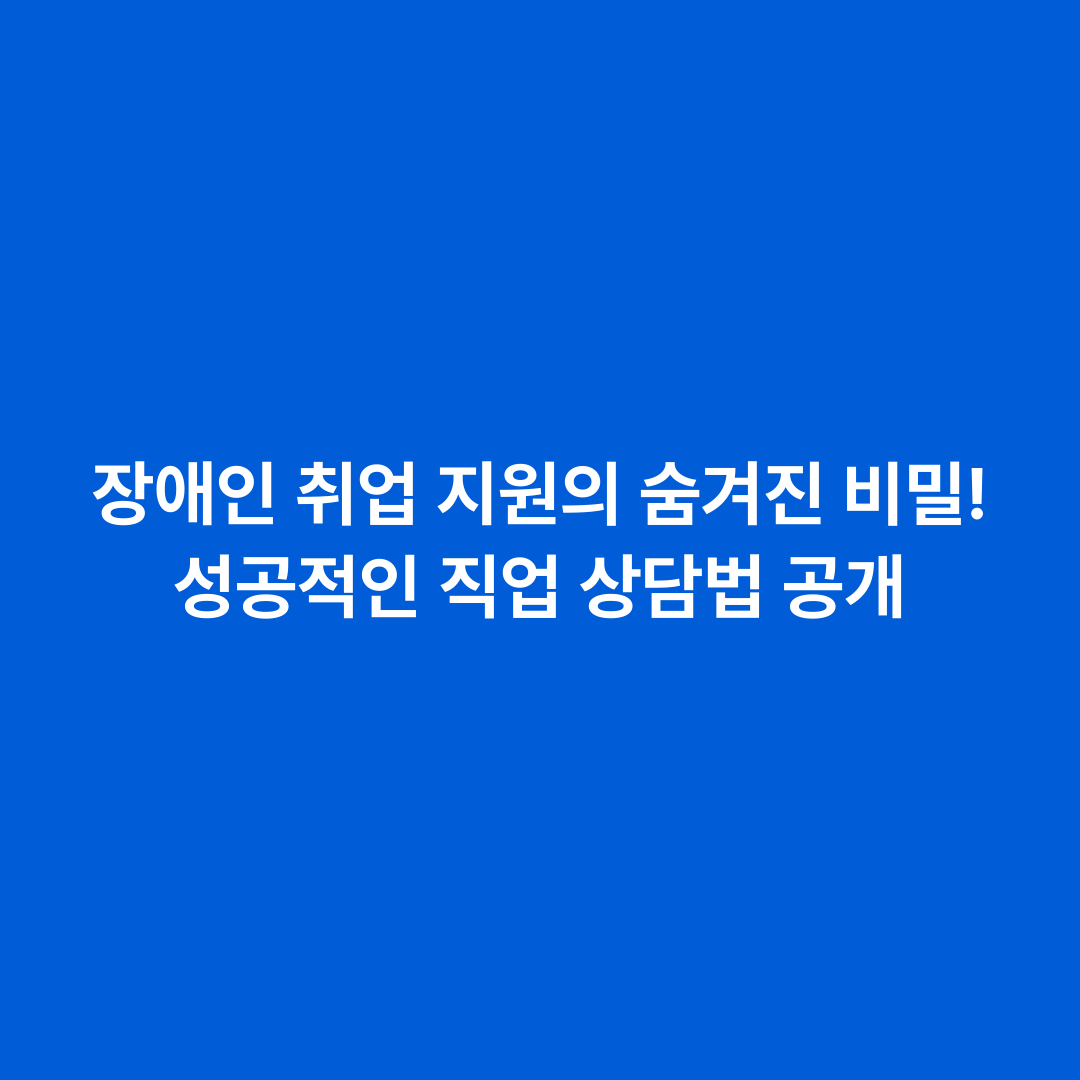 장애인 취업 지원의 숨겨진 비밀! 성공적인 직업 상담법 공개