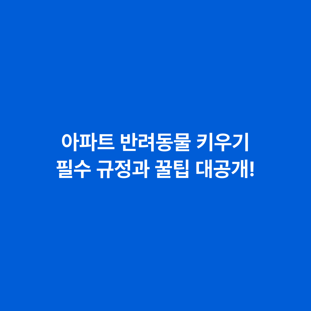 아파트 반려동물 키우기 필수 규정과 꿀팁 대공개!